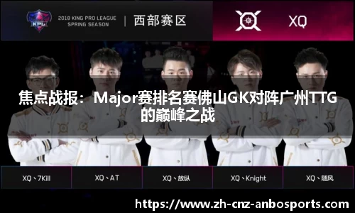 焦点战报：Major赛排名赛佛山GK对阵广州TTG的巅峰之战