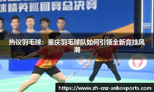 热议羽毛球：重庆羽毛球队如何引领全新竞技风潮