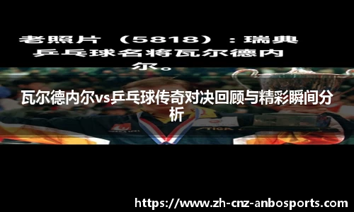 瓦尔德内尔vs乒乓球传奇对决回顾与精彩瞬间分析