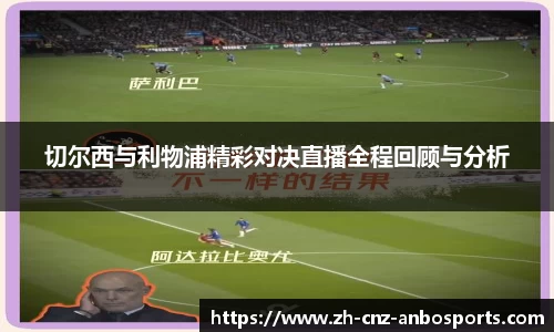 切尔西与利物浦精彩对决直播全程回顾与分析