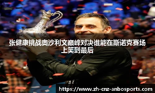张健康挑战奥沙利文巅峰对决谁能在斯诺克赛场上笑到最后